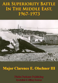 Title: Air Superiority Battle In The Middle East, 1967-1973, Author: Major Clarence E. Olschner III