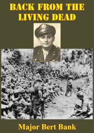 Title: Back From The Living Dead:: An Original Story Describing The Infamous March Of Death; 33 Months In A Japanese Prison And Liberation By The Rangers, Author: Major Bert Bank
