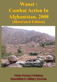 Title: Wanat : Combat Action In Afghanistan, 2008 [Illustrated Edition], Author: Combat Studies Institute