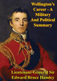 Title: Wellington's Career - A Military And Political Summary, Author: Lieutenant-General Sir Edward Bruce Hamley