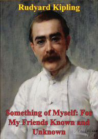 Title: Something Of Myself: For My Friends Known And Unknown, Author: Rudyard Kipling