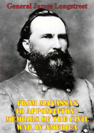 Title: From Manassas To Appomattox : Memoirs Of The Civil War In America [Illustrated Edition], Author: General James Longstreet