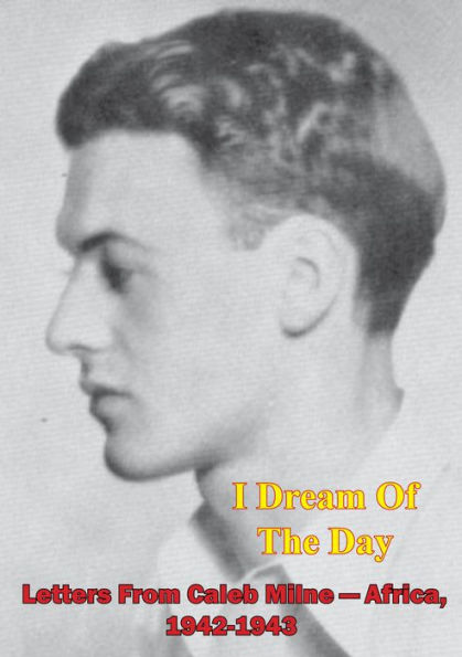 I Dream Of The Day - Letters From Caleb Milne - Africa, 1942-1943 [Illustrated Edition]