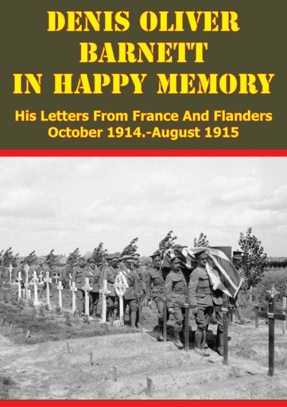 Denis Oliver Barnett - In Happy Memory - His Letters From France And Flanders October 1914-August 1915