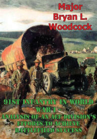 Title: 91st Infantry In World War I--Analysis Of An AEF Division's Efforts To Achieve Battlefield Success [Illustrated Edition], Author: Major Bryan L. Woodcock