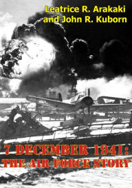 Title: 7 December 1941: The Air Force Story [Illustrated Edition], Author: Leatrice R. Arakaki