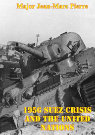 Title: 1956 Suez Crisis And The United Nations, Author: Major Jean-Marc Pierre