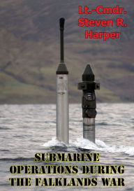 Title: Submarine Operations During The Falklands War, Author: Lieutenant Commander Steven R. Harper