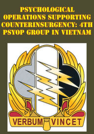 Title: Psychological Operations Supporting Counterinsurgency: 4th Psyop Group In Vietnam, Author: Major Michael G. Barger