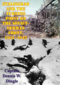 Title: Stalingrad And The Turning Point On The Soviet-German Front, 1941-1943, Author: Captain Dennis W. Dingle