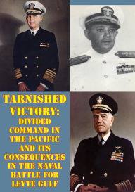 Title: Tarnished Victory: Divided Command In The Pacific And Its Consequences In The Naval Battle For Leyte Gulf, Author: LCDR James P. Drew