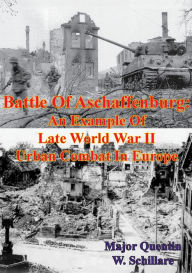 Title: Battle Of Aschaffenburg: An Example Of Late World War II Urban Combat In Europe, Author: Major Quentin W. Schillare