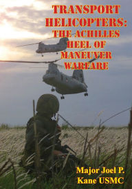 Title: Transport Helicopters: The Achilles Heel Of Maneuver Warfare, Author: Major Joel P. Kane USMC
