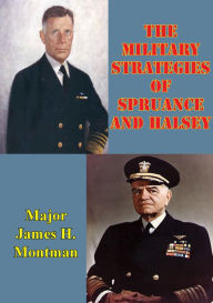 Title: The Military Strategies Of Spruance And Halsey, Author: Major James H. Montman