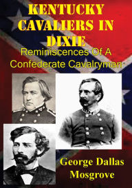 Title: Kentucky Cavaliers In Dixie; Reminiscences Of A Confederate Cavalryman [Illustrated Edition], Author: George Dallas Mosgrove
