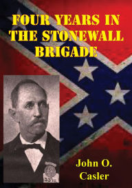 Title: Four Years In The Stonewall Brigade [Illustrated Edition], Author: John O. Casler