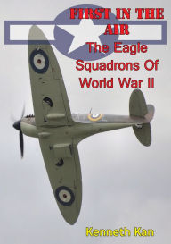 Title: First In The Air: The Eagle Squadrons Of World War II [Illustrated Edition], Author: Kenneth C. Kan