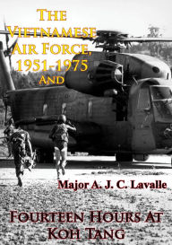 Title: The Vietnamese Air Force, 1951-1975 - An Analysis Of Its Role In Combat And Fourteen Hours At Koh Tang [Illustrated Edition], Author: Major A. J. C. Lavalle