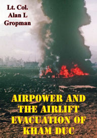 Title: Airpower and the Airlift Evacuation of Kham Duc [Illustrated Edition], Author: Lt.-Col. Alan L. Gropman