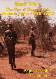 Title: Bush War: The Use of Surrogates in Southern Africa (1975-1989), Author: Major Joseph E. Escandon U.S. Army