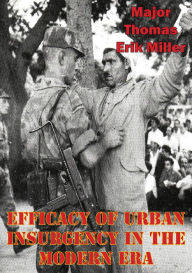 Title: Efficacy Of Urban Insurgency In The Modern Era, Author: Major Thomas Erik Miller