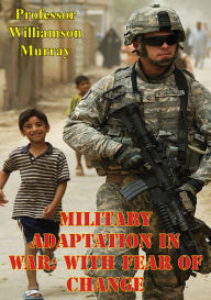 Title: Military Adaptation In War: With Fear Of Change, Author: Professor Williamson Murray