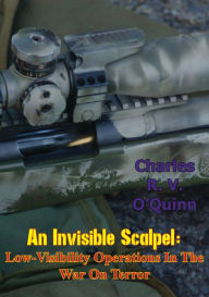 Title: An Invisible Scalpel: Low-Visibility Operations in the War on Terror, Author: Charles R. V. O'Quinn