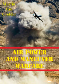 Title: Air Power And Maneuver Warfare, Author: Professor Martin Van Crefeld