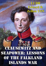 Title: Clausewitz And Seapower: Lessons Of The Falkland Islands War, Author: LCDR Edward B. Zellem
