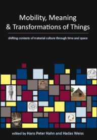 Title: Mobility, Meaning and Transformations of Things: shifting contexts of material culture through time and space, Author: Hans Peter Hahn