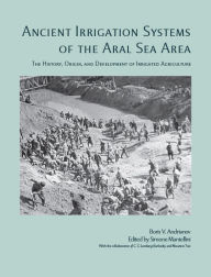 Title: Ancient Irrigation Systems of the Aral Sea Area: The History, Origin, and Development of Irrigated Agriculture, Author: Boris V. Andrianov