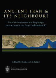 Title: Ancient Iran and Its Neighbours: Local Developments and Long-range Interactions in the 4th Millennium BC, Author: Cameron A. Petrie
