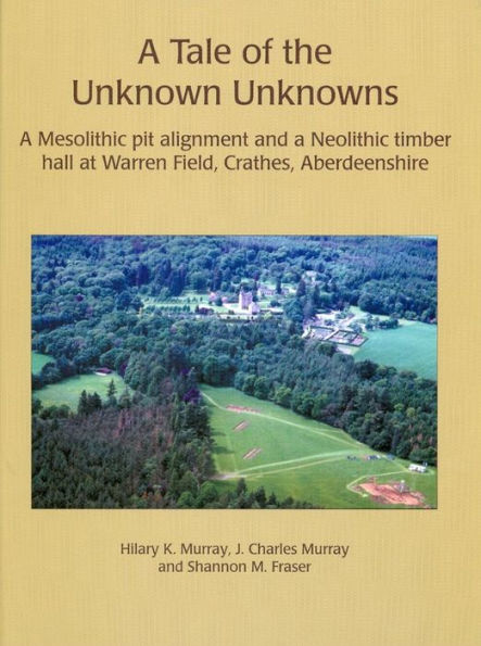 A Tale of the Unknown Unknowns: A Mesolithic Pit Alignment and a Neolithic Timber Hall at Warren Field, Crathes, Aberdeenshire