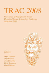 Title: TRAC 2008: Proceedings of the Eighteenth Annual Theoretical Roman Archaeology Conference, Amsterdam 2008, Author: Joep Hendriks