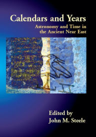 Title: Calendars and Years: Astronomy and Time in the Ancient Near East, Author: John M. Steele