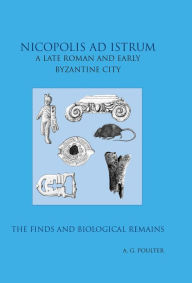 Title: Nicopolis ad Istrum III: A late Roman and early Byzantine City: the Finds and the biological Remains, Author: Andrew Poulter