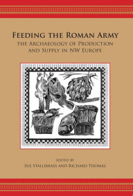 Title: Feeding the Roman Army: The Archaeology of Production and Supply in NW Europe, Author: Richard Thomas