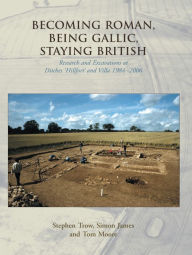 Title: Becoming Roman, Being Gallic, Staying British: Research and Excavations at Ditches 'hillfort' and villa 1984-2006, Author: Stephen Trow