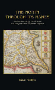 Title: The North Through its Names: A Phenomenology of Medieval and Early-Modern Northern England, Author: David Postles