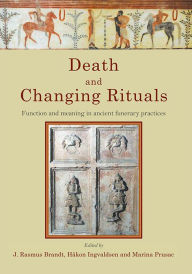 Title: Death and Changing Rituals: Function and meaning in ancient funerary practices, Author: J. Rasmus Brandt