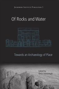 Title: Of Rocks and Water: An Archaeology of Place, Author: Ömür Harmansah