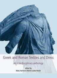 Title: Greek and Roman Textiles and Dress: An Interdisciplinary Anthology, Author: Mary Harlow