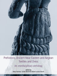 Title: Prehistoric, Ancient Near Eastern & Aegean Textiles and Dress, Author: Mary Harlow