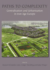 Title: Paths to Complexity: Centralisation and Urbanisation in Iron Age Europe, Author: Manuel Fernandez-Gotz