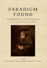 Title: Paradigm Found: Archaeological Theory - Present, Past and Future. Essays in Honour of Evzen Neustupný, Author: Kristian Kristiansen