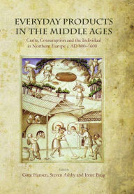 Title: Everyday Products in the Middle Ages: Crafts, Consumption and the individual in Northern Europe c. AD 800-1600, Author: Gitte Hansen