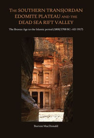 Title: The Southern Transjordan Edomite Plateau and the Dead Sea Rift Valley: The Bronze Age to the Islamic Period (3800/3700 BC-AD 1917), Author: Burton MacDonald