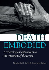 Title: Death embodied: Archaeological approaches to the treatment of the corpse, Author: Zoë L. Devlin