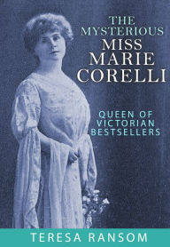 Title: The Mysterious Miss Marie Corelli: Queen of Victorian Bestsellers, Author: Teresa Ransom