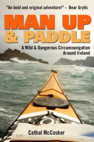 Title: Man Up And Paddle!: A Wild And Dangerous Circumnavigation Around Ireland, Author: Cathal McCosker
